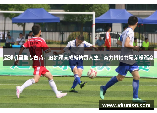 足球明星励志古诗：追梦绿茵成就传奇人生，奋力拼搏书写荣耀篇章