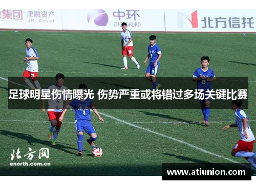 足球明星伤情曝光 伤势严重或将错过多场关键比赛