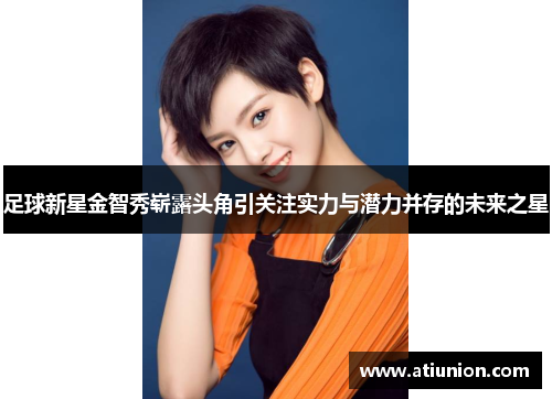 足球新星金智秀崭露头角引关注实力与潜力并存的未来之星
