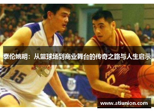 泰伦姚明：从篮球场到商业舞台的传奇之路与人生启示