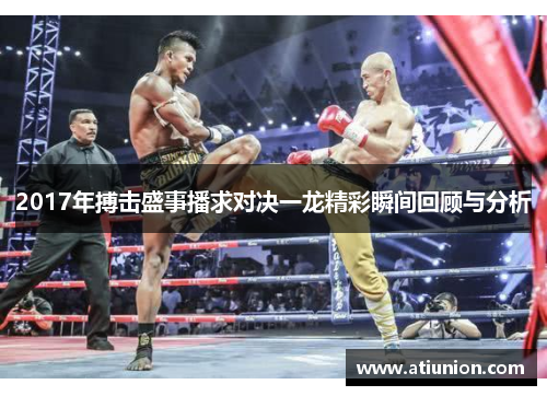 2017年搏击盛事播求对决一龙精彩瞬间回顾与分析
