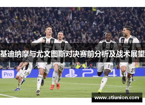 基迪纳摩与尤文图斯对决赛前分析及战术展望