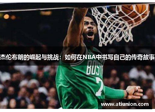 杰伦布朗的崛起与挑战：如何在NBA中书写自己的传奇故事