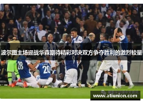 波尔图主场迎战华森期待精彩对决双方争夺胜利的激烈较量